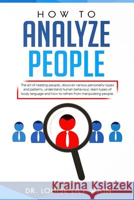 How to Analyze People: The art of reading people, discover various personality types and patterns, understand human behaviour, learn types of Louise Lily Wain 9781688652484 Independently Published - książka