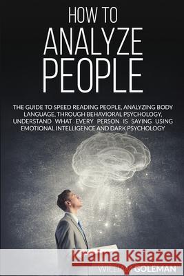 How to Analyze People: The Guide to Speed Reading People, Analyzing Body Language, Through Behavioral Psychology Understand What Every Person William Goleman 9781801092432 Diamond V&e Ltd - książka