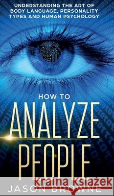 How to Analyze People: Understanding the Art of Body Language, Personality Types, and Human Psychology Jason Browne 9781916325296 Jason Browne - książka