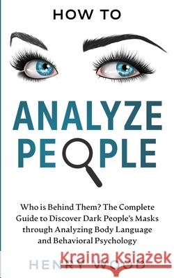 How to Analyze People: Who Is Behind Them? The Complete Guide to Discover Dark People's Masks Through Analyzing Body Language and Behavioral Henry Wood 9781801445863 Charlie Creative Lab Ltd Publisher - książka