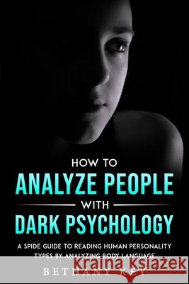 How to Analyze People with Dark Psychology: A Spide Guide to Reading Human Personality Types by Analyzing Body Language Bethany Key 9781914102950 Bethany Key - książka