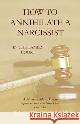 How To Annihilate A Narcissist: In The Family Court Rachel Watson 9781692528607 Independently Published - książka