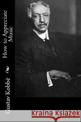 How to Appreciate Music Gustav Kobbe 9781977860316 Createspace Independent Publishing Platform - książka