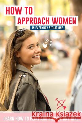 How to Approach Women in Everyday Situations ? Learn How to Flirt and Pick Up Any Girl: In the Street, at Your Local Store, at Your Local Bar, on Tind Lucas Lautier 9781718199200 Independently Published - książka