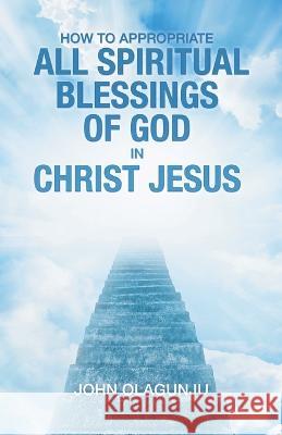 How to Appropriate All Spiritual Blessings of God in Christ Jesus John Olagunju 9781664270893 WestBow Press - książka