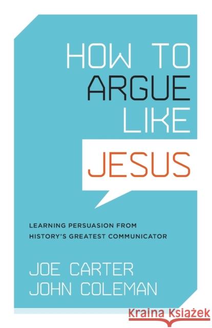 How to Argue Like Jesus: Learning Persuasion from History's Greatest Communicator Joe Carter John Coleman 9781433502712 Crossway Books - książka