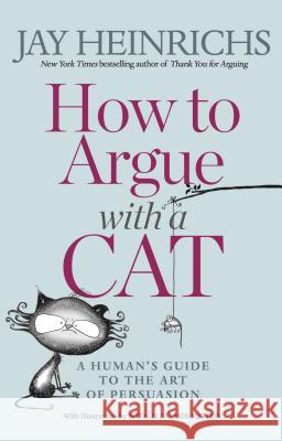 How to Argue with a Cat: A Human's Guide to the Art of Persuasion Jay Heinrichs 9781635652741 Rodale Books - książka