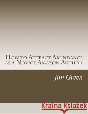 How to Attract Abundance as a Novice Amazon Author Jim Green 9781490562971 Createspace - książka