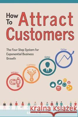 How To Attract Customers: The Four Step System for Exponential Business Growth Guzman, Edison R. 9781723536588 Createspace Independent Publishing Platform - książka