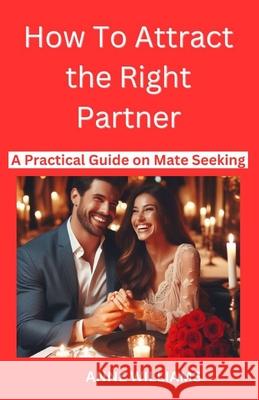How to Attract the Right Partner: A Practical Guide on Mate seeking Anne Williams 9798334403352 Independently Published - książka