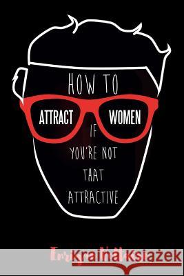 How to Attract Women If You're Not That Attractive Enrique Voltaire 9781537429199 Createspace Independent Publishing Platform - książka