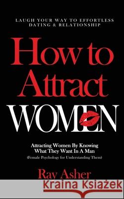 How to Attract Women: Laugh Your Way to Effortless Dating & Relationship! Attracting Women By Knowing What They Want In A Man (Female Psychology for Understanding Them) Ray Asher 9781087897059 Viebooks LLC - książka