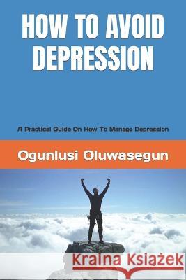 How to Avoid Depression: A Practical Guide On How To Manage Depression Ogunlusi Oluwasegun 9798355660949 Independently Published - książka