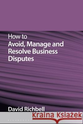 How to Avoid, Manage and Resolve Business Disputes David Richbell 9781526503596 Bloomsbury Publishing PLC - książka