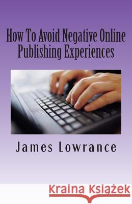 How To Avoid Negative Online Publishing Experiences: Cautiously Marketing Your Intellectual Property Lowrance, James M. 9781461166733 Createspace - książka