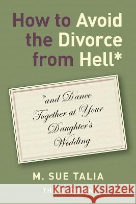 How to Avoid the Divorce from Hell*: *and Dance Together at Your Daughter's Wedding Talia, M. Sue 9780965107563 Nexus Publishing Company (CA) - książka