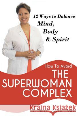How to Avoid the Superwoman Complex: 12 Ways to Balance Mind, Body & Spirit MD C. Nicole Swiner 9780986370205 C.Nicole Swiner, MD - książka
