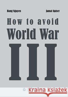 How to avoid World War III: A plea for world peace Hang Ngyuen, Jamal Qaiser 9783947818730 Diplomatic Council E.V. - książka