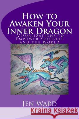 How to Awaken Your Inner Dragon: Visualizations to Empower Yourself and the World Jen Ward 9780999495445 Jenuine Healing(r) - książka
