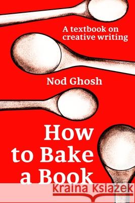 How to Bake a Book: A textbook on creative writing Nod Ghosh 9781923000827 Everytime Press / Bequem Publishing - książka