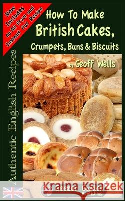 How To Bake British Cakes, Crumpets, Buns & Biscuits Wells, Geoff 9781482592979 Createspace - książka