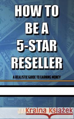 How To Be A 5-Star Reseller: A Realistic Guide To Earning Money James Wilso 9781656163127 Independently Published - książka