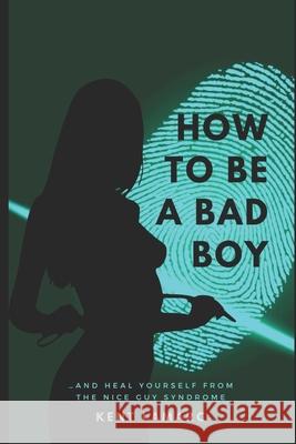 How to Be a Bad Boy: ...and Heal Yourself from the Nice Guy Syndrome Kent Lamarc 9781676935056 Independently Published - książka