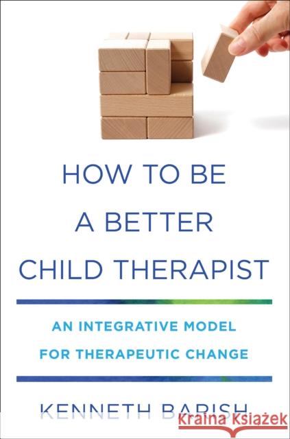How to Be a Better Child Therapist: An Integrative Model for Therapeutic Change Kenneth Barish 9780393712346 W. W. Norton & Company - książka