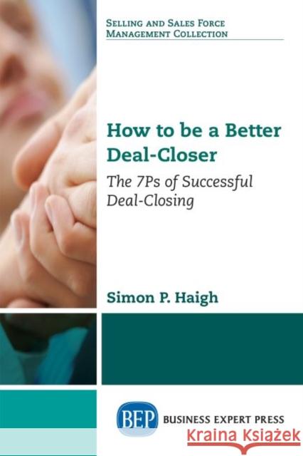 How to be a Better Deal-Closer: The 7Ps of Successful Deal-Closing Haigh, Simon P. 9781947843653 Business Expert Press - książka