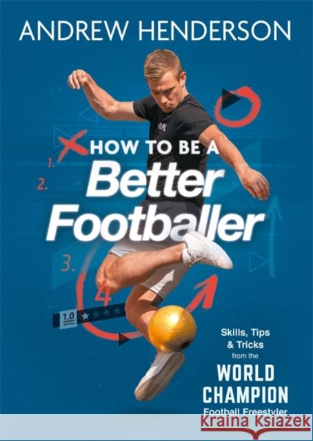 How to Be a Better Footballer: Skills, Tips and Tricks from the World Champion Football Freestyler Andrew Henderson 9781789293258 Michael O'Mara Books Ltd - książka