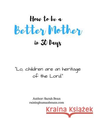 How to Be a Better Mother in 30 Days: By Sarah Bean Sarah Nicole Bean 9781719978934 Independently Published - książka