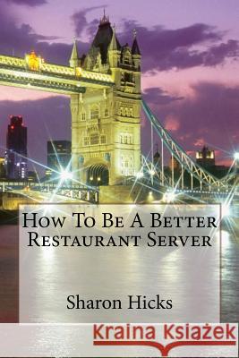 How To Be A Better Restaurant Server: Learning to Better myself as a Server. Hicks, Sharon 9781519673527 Createspace Independent Publishing Platform - książka