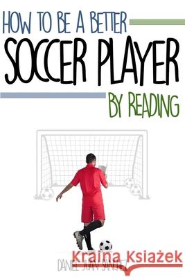 How to be a better soccer player by reading Daniel Juan Sanchez 9781523750092 Createspace Independent Publishing Platform - książka