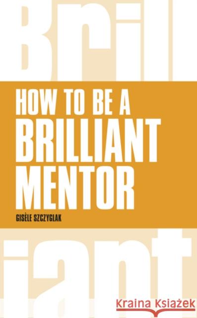 How to be a Brilliant Mentor: How to be a Brilliant Mentor Gisele Szczyglak 9781292088167 Pearson Education Limited - książka