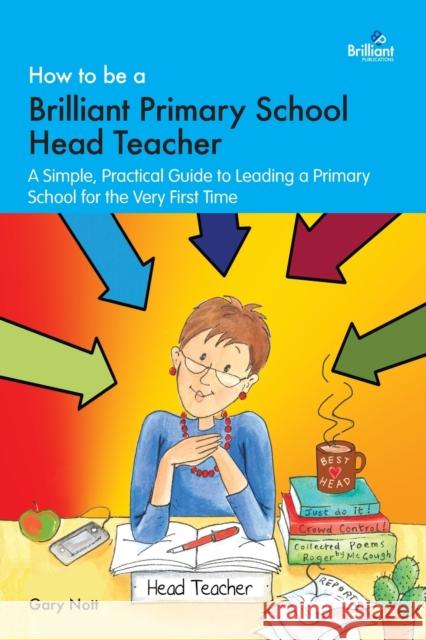 How to be a Brilliant Primary School Head Teacher: A simple, practical guide to leading a primary school for the very fIrst time Nott, Gary 9781783173006  - książka