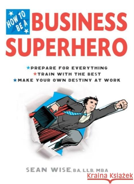How to Be a Business Superhero: Prepare for Everything, Train with the Best, Make Your Own Destiny at Work Ba Wise 9780399534560 Perigee Books - książka