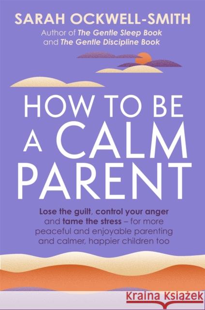 How to Be a Calm Parent: Lose the guilt, control your anger and tame the stress - for more peaceful and enjoyable parenting and calmer, happier children too Sarah Ockwell-Smith 9780349431260 Little, Brown Book Group - książka