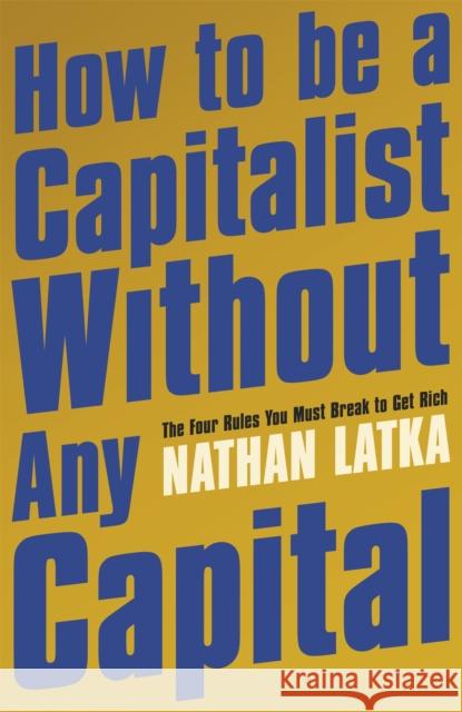 How to Be a Capitalist Without Any Capital: The Four Rules You Must Break to Get Rich Latka Nathan 9781529374186 Hodder & Stoughton - książka
