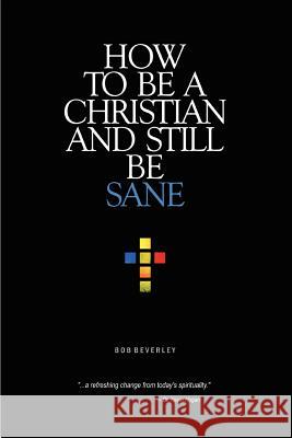 How to Be a Christian and Still Be Sane Bob Beverley 9780595417926 iUniverse - książka