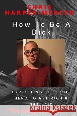 How To Be A Dick: Exploiting The Idiot Herd To Get Rich & Get Laid Skunk 9781537033488 Createspace Independent Publishing Platform - książka