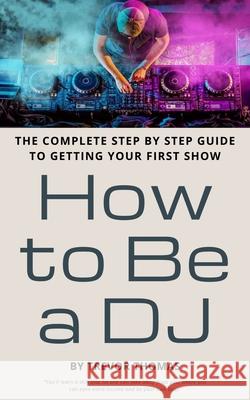How to Be a DJ: The Complete Step by Step Guide to Getting Your First Show Trevor Thomas 9781093791075 Independently Published - książka
