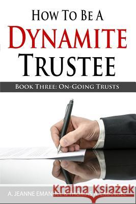 How To Be A Dynamite Trustee: Book Three: On-Going Trusts Thomas a. Emanuel A. Jeanne Emanue 9781499204698 Createspace Independent Publishing Platform - książka
