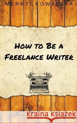 How to Be a Freelance Writer Merryl Kowalska   9798215696408 Merryl Kowalska - książka