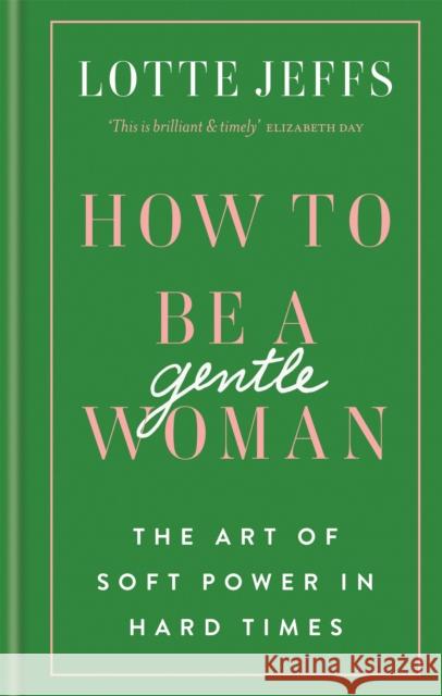 How to be a Gentlewoman: The Art of Soft Power in Hard Times Lotte Jeffs 9781788401432 Octopus Publishing Group - książka