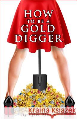 How to Be a Gold Digger: The secrets of wealth with other peoples money Tyler Moses 9781522024088 Independently Published - książka
