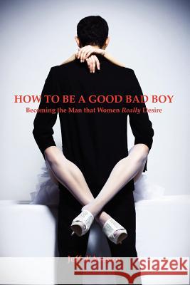 How To Be a Good Bad Boy: Becoming the Man That Women Really Desire D'Avanzo, Jeff 9780615652610 Good Bad Books - książka