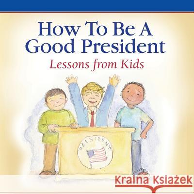 How To Be A Good President: Lessons from Kids America, Children of 9781942545859 Wyatt-MacKenzie Publishing - książka