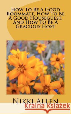 How To Be A Good Roommate, How To Be A Good Houseguest, And How To Be A Gracious Host Allen, Nikki 9781453809419 Createspace - książka