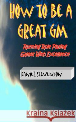 How to Be A Great GM: Running Role Playing Games With Excellence Stevenson, Daniel 9781466473423 Createspace - książka