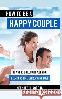 How to Be a Happy Couple: Towards Building a Pleasing Relationship & Everlasting Love Meenakshi Narang 9781518799884 Createspace Independent Publishing Platform - książka